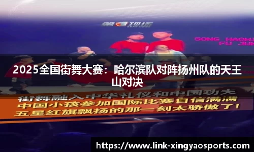 2025全国街舞大赛：哈尔滨队对阵扬州队的天王山对决