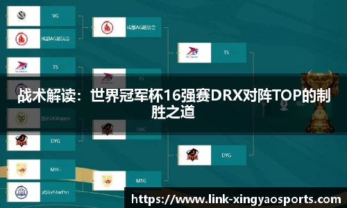 战术解读：世界冠军杯16强赛DRX对阵TOP的制胜之道